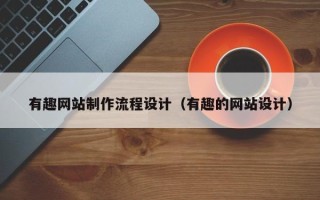 单县有趣网站制作流程设计（有趣的网站设计）
