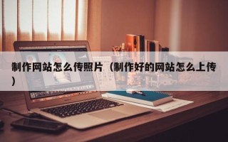 单县制作网站怎么传照片（制作好的网站怎么上传）