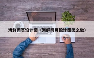 单县海鲜网页设计图（海鲜网页设计图怎么做）