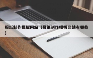 单县报纸制作模板网站（报纸制作模板网站有哪些）