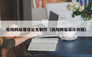 单县岳阳网站建设论文制作（岳阳网站设计改版）