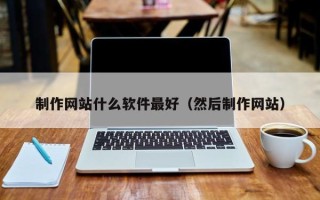 单县制作网站什么软件最好（然后制作网站）