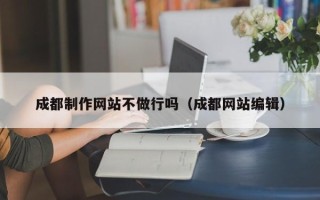 单县成都制作网站不做行吗（成都网站编辑）