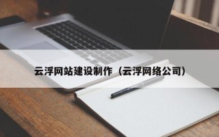 单县云浮网站建设制作（云浮网络公司）