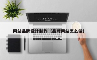 单县网站品牌设计制作（品牌网站怎么做）